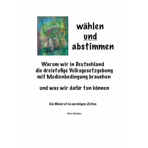 wÃ¤hlen und abstimmen: Warum wir in Deutschland die dreistufige Volksgesetzgebung mit Medienbedingung brauchen und was wi, (Paperback)