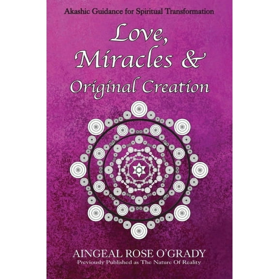 Love, Miracles & Original Creation: Spiritual Guidance for Understanding Life and Its Purpose, (Paperback)