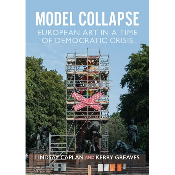 Model Collapse: European Contemporary Art in a Time of Democratic Crisis, (Hardcover)