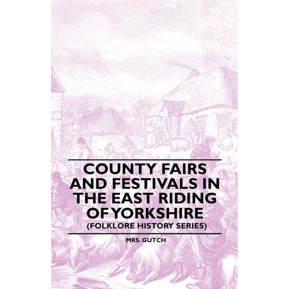 County Fairs and Festivals in the East Riding of Yorkshire (Folklore History Series) (Paperback) by Mrs. Gutch
