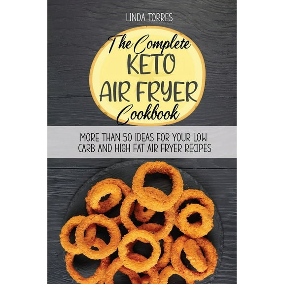 The Complete Keto Air Fryer Cookbook : More Than 50 Ideas For Your Low Carb And High Fat Air Fryer Recipes (Paperback)