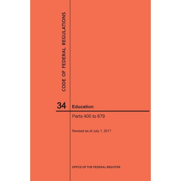 Code of Federal Regulations: Code of Federal Regulations Title 34, Education, Parts 400-679, 2017 (Paperback)