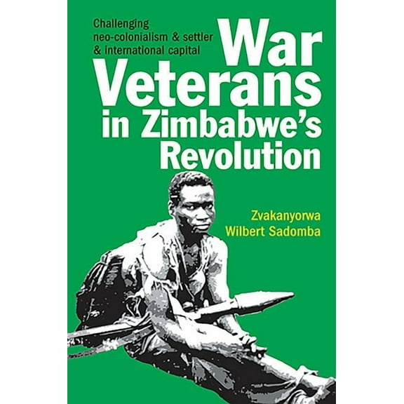 War Veterans in Zimbabwe's Revolution: Challenging Neo-Colonialism & Settler & International Capital, (Hardcover)