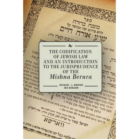 The Codification of Jewish Law and an Introduction to the Jurisprudence of the Mishna Berura, (Paperback)