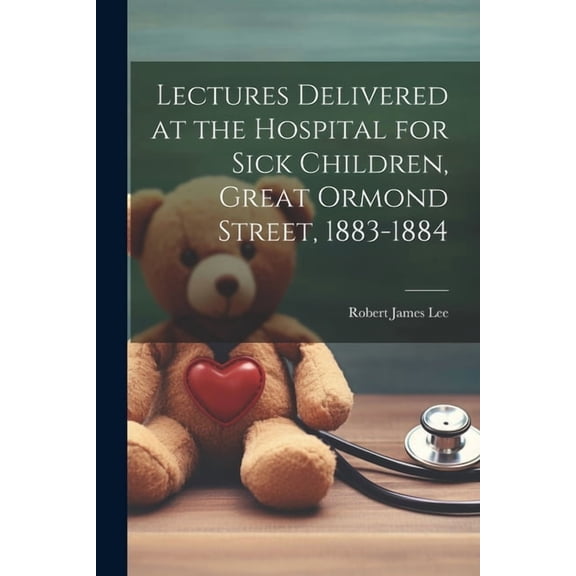 Lectures Delivered at the Hospital for Sick Children, Great Ormond Street, 1883-1884 (Paperback)