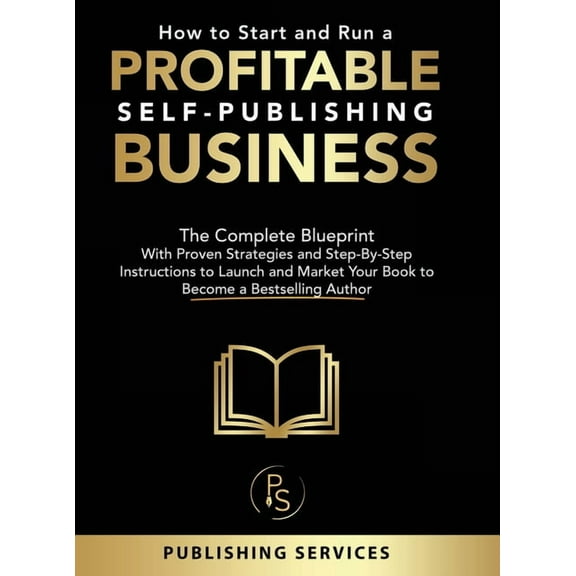 How to Start and Run a Profitable Self-Publishing Business: The Complete Blueprint With Proven Strategies and Step-By-St, (Hardcover)