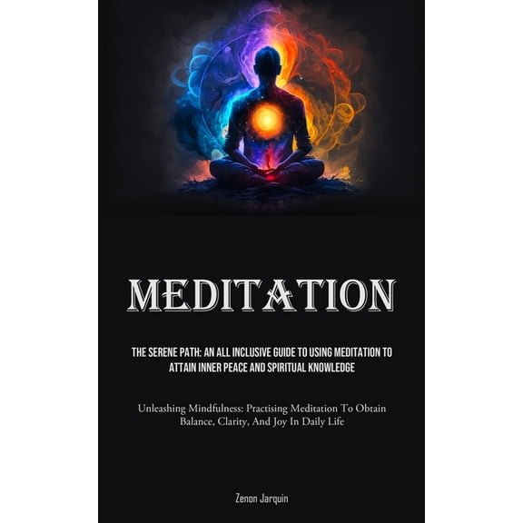 Meditation: The Serene Path: An All Inclusive Guide To Using Meditation To Attain Inner Peace And Spiritual Knowledge (U, (Paperback)