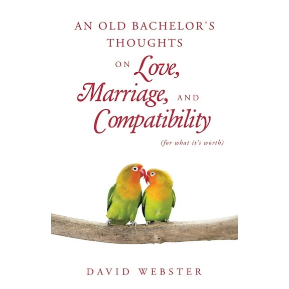 An Old Bachelor's Thoughts on Love, Marriage, and Compatibility: (for what it's worth), (Paperback)
