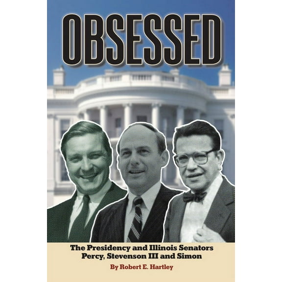 Obsessed: The Presidency and Illinois Senators Percy, Stevenson III, Simon, (Paperback)