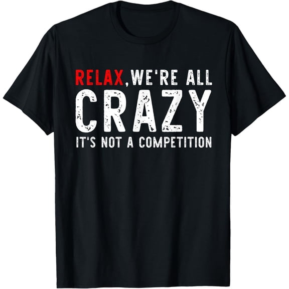 Exquisite and comfortable-Funny Relax We're All Crazy It's Not A Competition T-Shirt