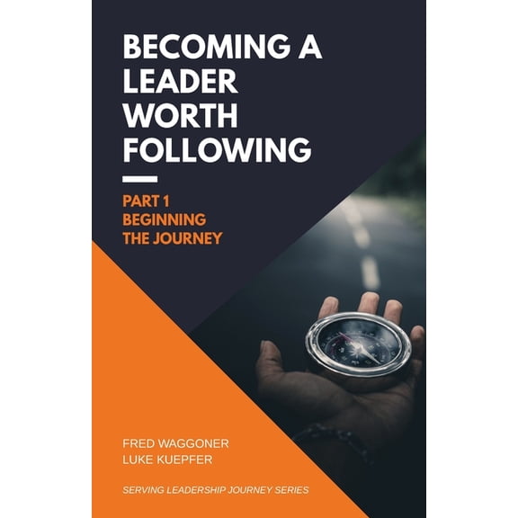 Serving Leadership Journey Becoming a Leader Worth Following: Part 1: Beginning the Journey, Book 1, (Paperback)