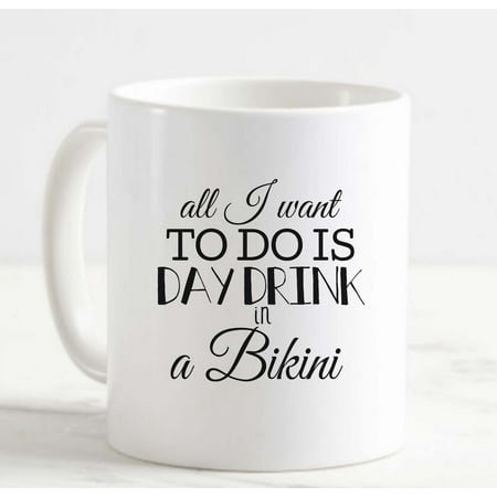 

Coffee Mug All I Want to Do is Day Drink in a Bikini Funny Wine Lover Girl White Coffee Mug Funny Gift Cup