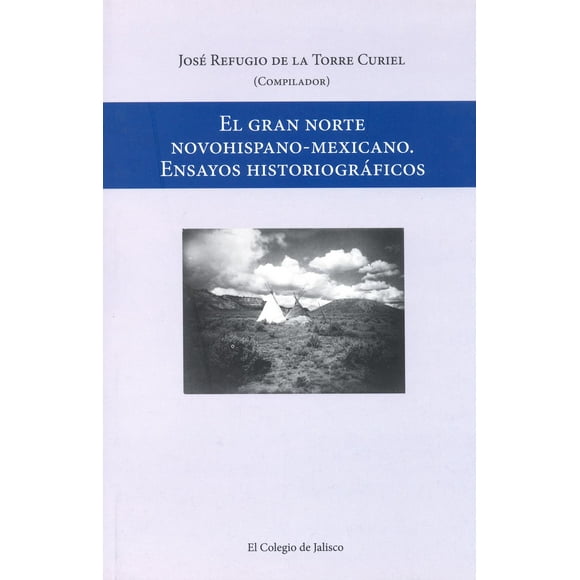 El gran norte novohispano-mexicano. Ensayos historiográficos El Colegio de Jalisco 9786078657599