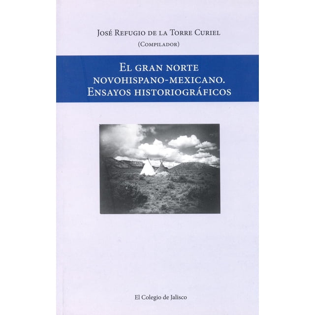 El gran norte novohispano-mexicano. Ensayos historiográficos El Colegio de Jalisco 9786078657599