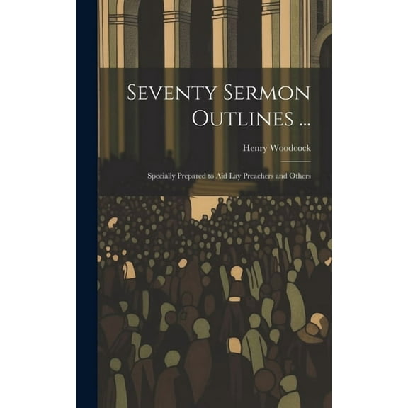 Seventy Sermon Outlines ...: Specially Prepared to Aid Lay Preachers and Others (Hardcover)