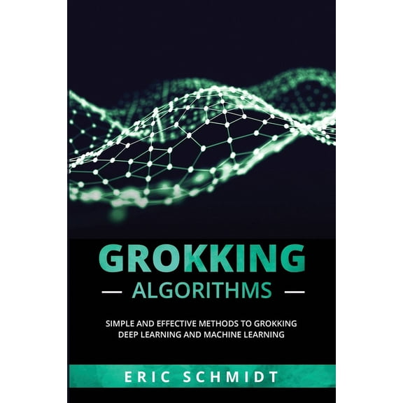 Grokking Algorithms: Simple and Effective Methods to Grokking Deep Learning and Machine Learning, (Paperback)