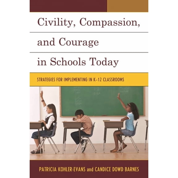 Civility, Compassion, and Courage in Schools Today: Strategies for Implementing in K-12 Classrooms, (Paperback)