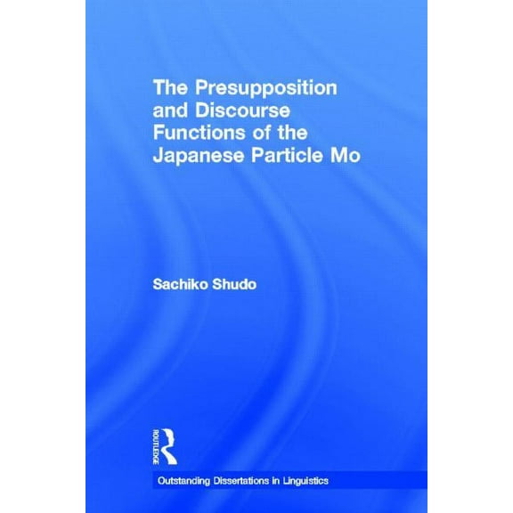Outstanding Dissertations in Linguistics The Presupposition and Discourse Functions of the Japanese Particle Mo, (Hardcover)