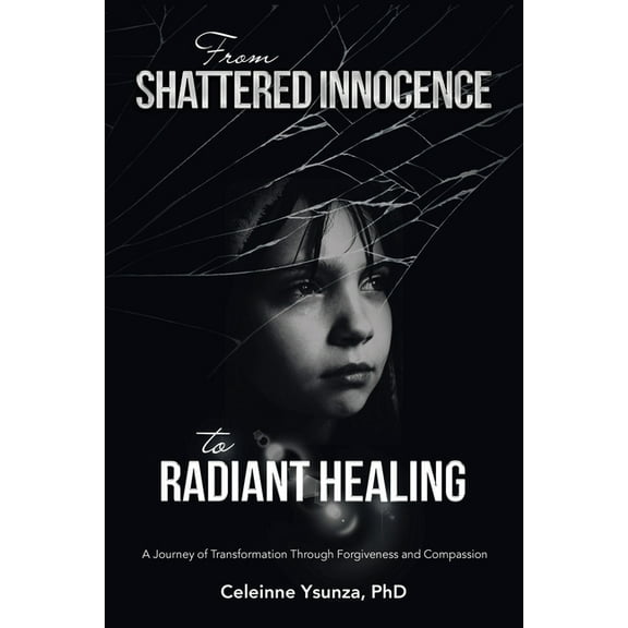 From Shattered Innocence to Radiant Healing: A Journey of Transformation Through Forgiveness and Compassion, (Paperback)