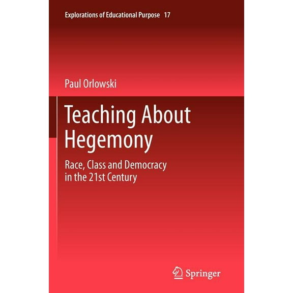 Explorations of Educational Purpose Teaching about Hegemony: Race, Class and Democracy in the 21st Century, Book 17, (Paperback)