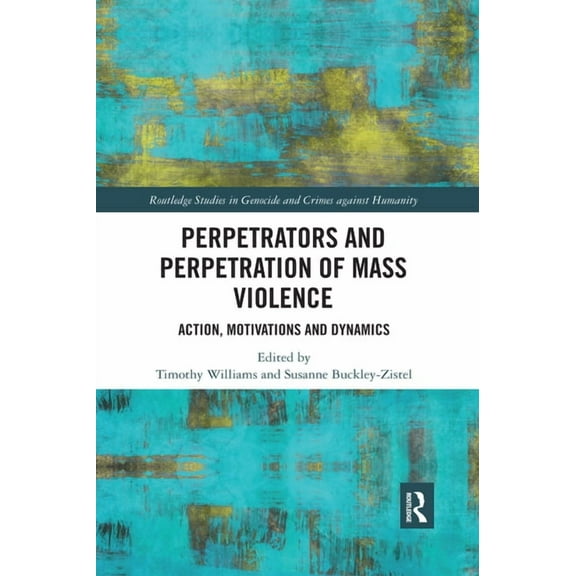 Routledge Studies in Genocide and Crimes Perpetrators and Perpetration of Mass Violence: Action, Motivations and Dynamics, (Paperback)