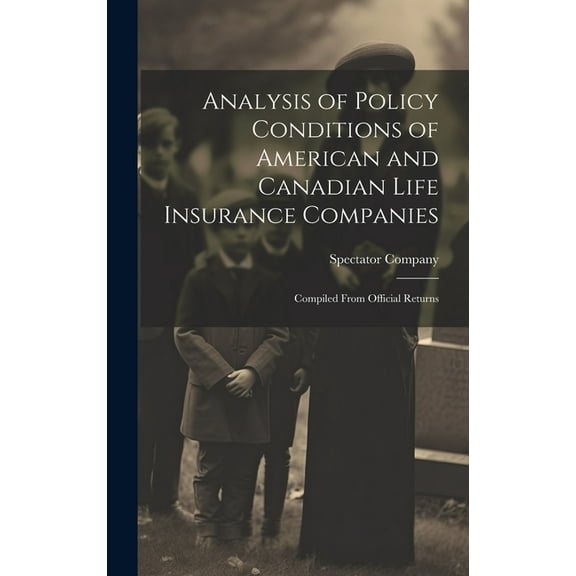 Analysis of Policy Conditions of American and Canadian Life Insurance Companies: Compiled From Official Returns, (Hardcover)