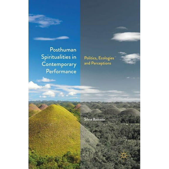 Posthuman Spiritualities in Contemporary Performance: Politics, Ecologies and Perceptions, (Hardcover)