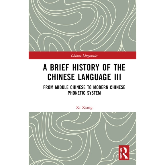 Chinese Linguistics A Brief History of the Chinese Language III: From Middle Chinese to Modern Chinese Phonetic System, (Hardcover)