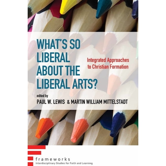 Frameworks: Interdisciplinary Studies fo What's So Liberal about the Liberal Arts?: Integrated Approaches to Christian Formation, (Paperback)
