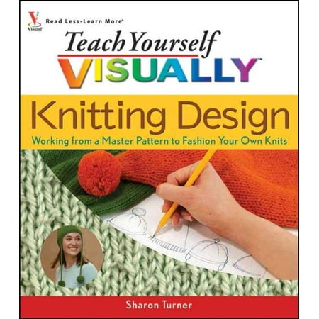Teach Yourself Visually Knitting Design : Working from a Master Pattern to Fashion Your Own Knits