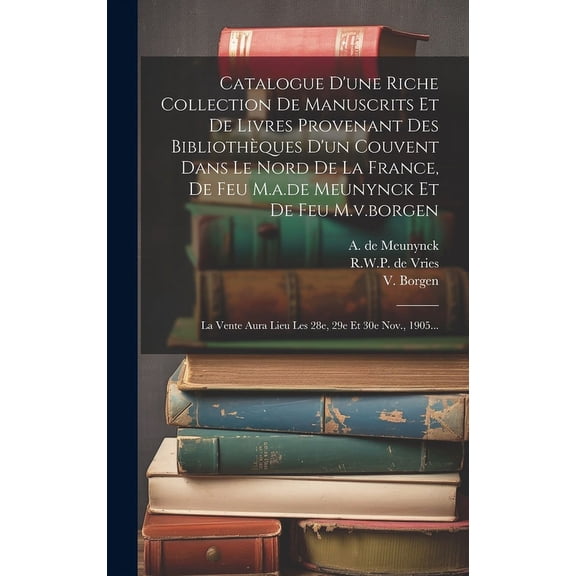 Catalogue D'une Riche Collection De Manuscrits Et De Livres Provenant Des Bibliothèques D'un Couvent Dans Le Nord De La France, De Feu M.a.de Meunynck Et De Feu M.v.borgen: La Vente Aura Lieu Les 28e,