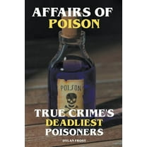 Affairs of Poison - True Crime's Deadliest Poisoners, (Paperback)