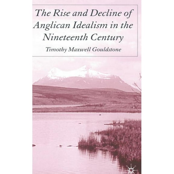 The Rise and Decline of Anglican Idealism in the Nineteenth Century, (Hardcover)
