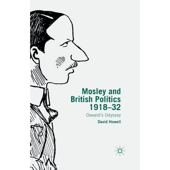 Mosley and British Politics 1918-32: Oswald's Odyssey, (Paperback)