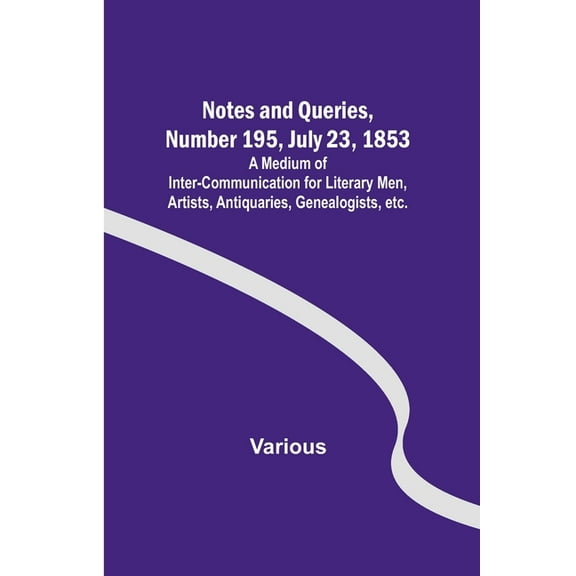 Notes and Queries, Number 195, July 23, 1853; A Medium of Inter-communication for Literary Men, Artists, Antiquaries, Ge, (Paperback)