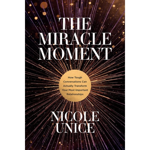 The Miracle Moment : How Tough Conversations Can Actually Transform Your Most Important Relationships (Paperback)