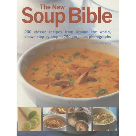 The New Soup Bible : 200 Classic Recipes from Around the World, Shown Step-By-Step in 750 Gorgeous