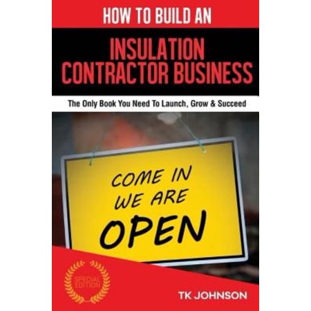 How to Build an Insulation Contractor Business (Special Edition): The Only Book You Need to Launch, Grow & Succeed