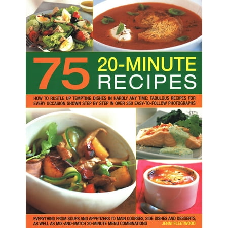 75 Twenty-Minute Tasty Recipes : How to Rustle Up Tempting Dishes in Hardly Any Time: Fabulous Recipes for Every Occasion Shown Step by Step in Over 350 Easy-To-Follow Photographs; Everything from Soups and Appetizers to Main Courses, Side-Dishes and Desserts, as Well as Mix-And-Match 20-