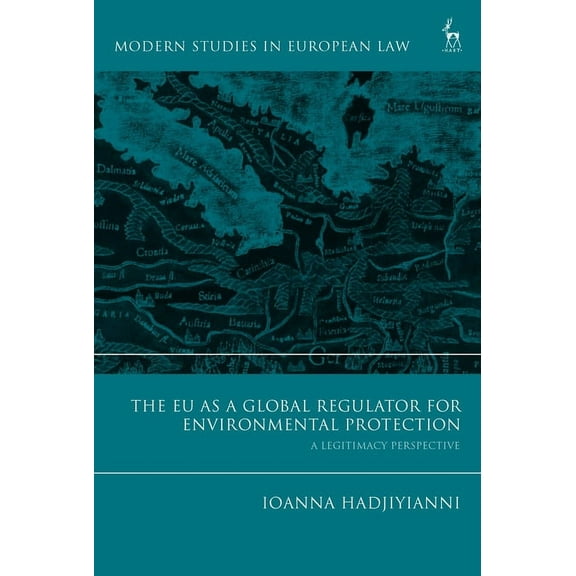 Modern Studies in European Law The EU as a Global Regulator for Environmental Protection: A Legitimacy Perspective, (Hardcover)