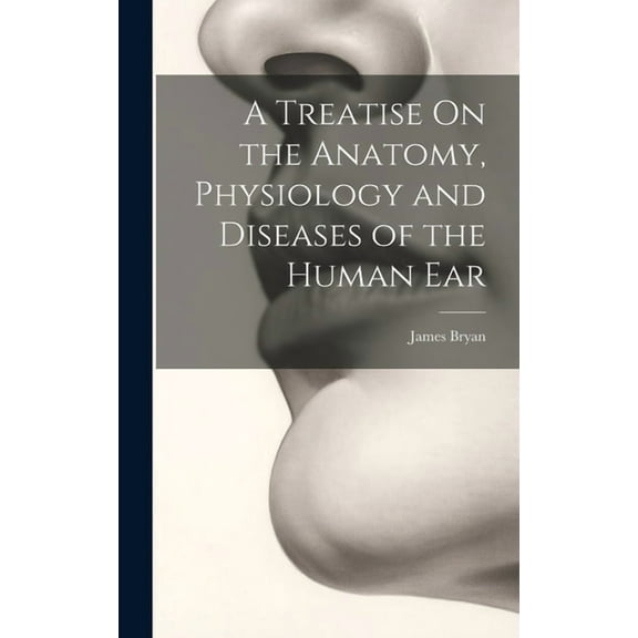 A Treatise On the Anatomy, Physiology and Diseases of the Human Ear (Hardcover)