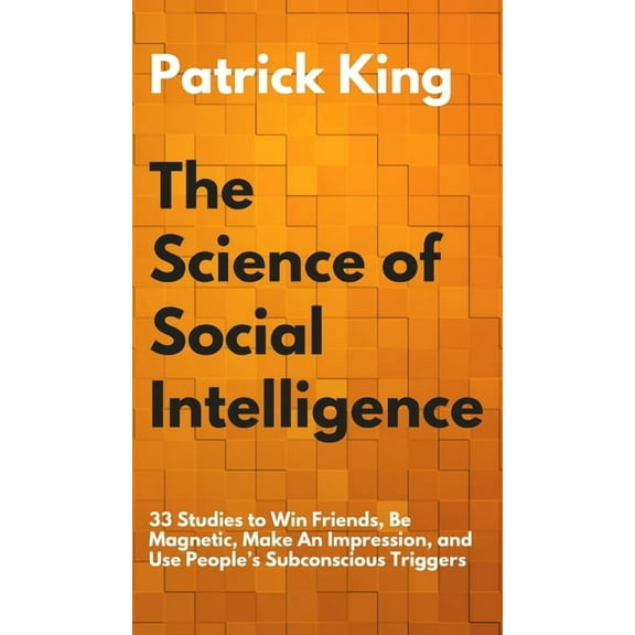 The Science of Social Intelligence: 33 Studies to Win Friends, Be Magnetic, Make An Impression, and Use People's Subcons, (Hardcover)