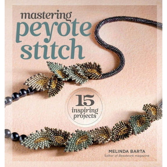 Mastering Peyote Stitch: 15 Inspiring Projects, (Paperback)
