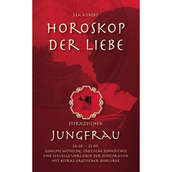 Horoskop der Liebe - Sternzeichen Jungfrau: Geheime WÃ¼nsche, erotische SehnsÃ¼chte und sexuelle Vorlieben der Jungfrauen , (Paperback)