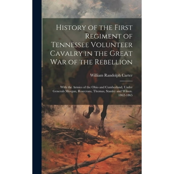 History of the First Regiment of Tennessee Volunteer Cavalry in the Great War of the Rebellion: With the Armies of the Ohio and Cumberland, Under Generals Morgan, Rosecrans, Thomas, Stanley and Wilson