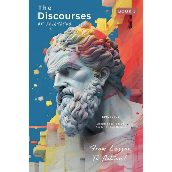 Epictetus' Discourses of Epictetus - Fro The Discourses of Epictetus (Book 3) - From Lesson To Action!, Book 3, (Paperback)