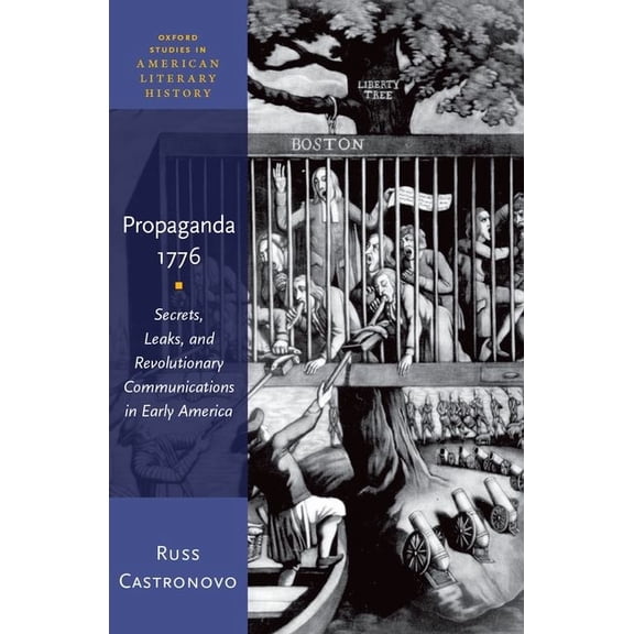 Oxford Studies in American Literary Hist Propaganda 1776: Secrets, Leaks, and Revolutionary Communications in Early America, (Hardcover)