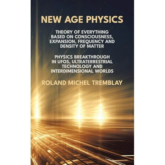 New Age Physics: A Theory of Everything - Breakthrough in UFOs, Ultraterrestrial Technology and Interdimensional Worlds, (Hardcover)