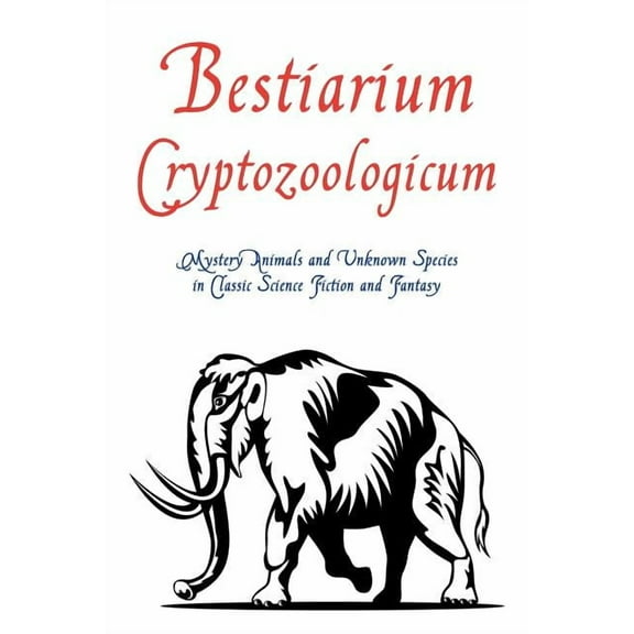 Bestiarium Cryptozoologicum: Mystery Animals and Unknown Species in Classic Science Fiction and Fantasy, (Paperback)
