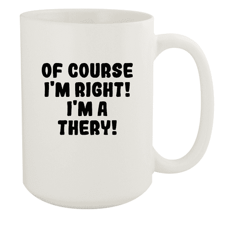 

Of Course I m Right! I m A Thery! - Ceramic 15oz White Mug White